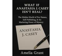 What If Anastasia J. Casey Isn’t Real?: The Hidden World of Pen Names, Self-Publishing, and the Marketing Power of Mystery