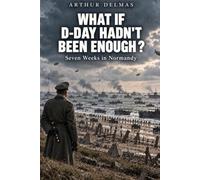 WHAT IF D-DAY HADN'T BEEN ENOUGH?: Seven Weeks in Normandy