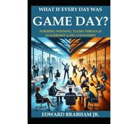 What if Every Day Was Game Day: Forming Winning Team Through Leadership & Relationships