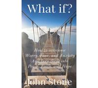 What if?: How to overcome Worry, Fear, and Anxiety, and turn them into Peace, Faith, and Hope.