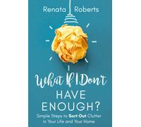 What if I Don’t Have Enough?: Simple Steps to Sort Out Clutter in Your Life and Your Home (Declutter Me)