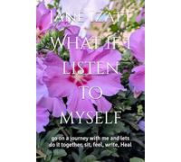 What if I listen to myself: go on a journey with me and lets do it together, sit, feel, write, Heal