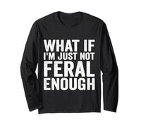 What If I'm Just Not Feral Enough Long Sleeve T-Shirt