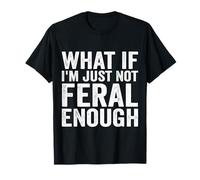 What If I'm Just Not Feral Enough T-Shirt