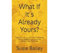 What If It’s Already Yours?: Dream It. Love It. Live It: How to Dissolve Limiting Beliefs so You Can Finally Manifest Your Dream Life