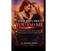 WHAT IF IT'S ABOUT YOU AND ME: Intimate Journey of Love, Desire, and Self-Discovery Between Two Souls in Forbidden Passion"