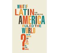 What If Latin America Ruled the World?: How the South Will Take the North Through the 21st Century