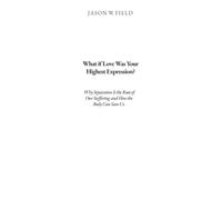 What if Love Was Your Highest Expression?: Why Separation Is the Root of Our Suffering and How the Body Can Save Us.