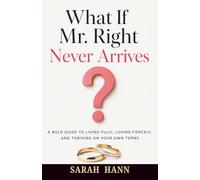 What If Mr. Right Never Arrives?: A Bold Guide to Living Fully, Loving Fiercely, and Thriving on Your Own Terms