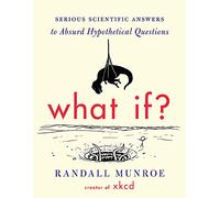 What If?: Serious Scientific Answers to Absurd Hypothetical Questions