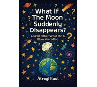 What If the Moon Suddenly Disappears?: And 20 Other 'What Ifs' to Blow Your Mind