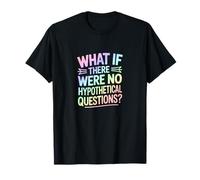 What If There were No Hypothetical Questions T-Shirt