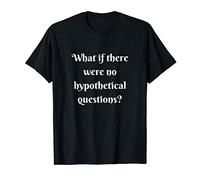 What if there were no hypothetical questions? T-Shirt