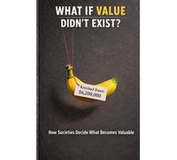 What If Value Didn’t Exist ?: How Societies Decide What Becomes Valuable