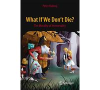 What If We Don't Die?: The Morality of Immortality (Springer Praxis Books)