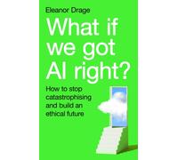 What If We Got AI Right? : How to stop catastrophising and build an ethical future