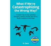 What If We're Catastrophizing the Wrong Way? A Simple Flip to Stop Spiraling Thoughts, Reduce Anxiety and Stress, Build Confidence and Hope