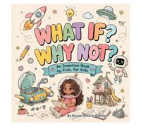 WHAT IF? WHY NOT?: An Invention Book by Kids, for Kids