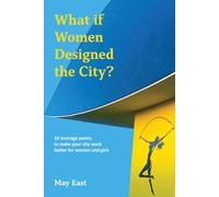 What if Women Designed the City? : 33 leverage points to make your city work better for women and girls
