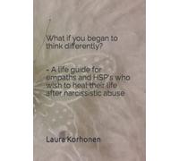 What if you began to think differently? - A life guide for empaths and HSP's who wish to heal their life after narcissistic abuse