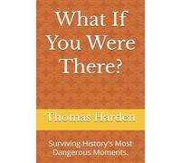 What If You Were There?: Surviving History's Most Dangerous Moments.