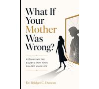 What If Your Mother Was Wrong?: Rethinking The Beliefs That Have Shaped Your Life