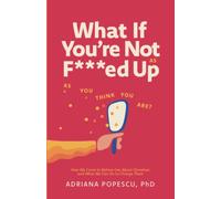 What If You're Not As F***ed Up As You Think You Are?: How We Come To Believe Lies About Ourselves and What We Can Do to Change Them