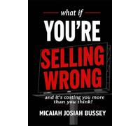 What if you're selling wrong?: And it's costing you more than you think.