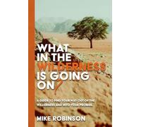 What In The Wilderness Is Going On?: A Guide To Find Your Way Out Of The Wilderness And Into Your Promise