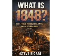 What Is 1848?: A Life Forged Through Fire, Faith and the Future of Work