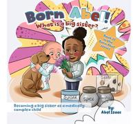 What is a Big Sister?: Becoming a Big Sister as a Medically Complex Child (Born Abel Ser.)