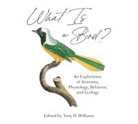 What Is a Bird?: An Exploration of Anatomy, Physiology, Behavior, and Ecology
