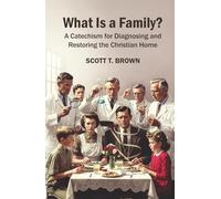 What Is a Family?: A Catechism for Diagnosing and Restoring the Christian Home