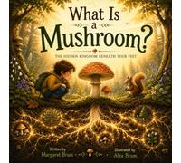 What Is a Mushroom?: The Hidden Kingdom Beneath Your Feet (What, How, Why - Big Questions for Curious Minds)