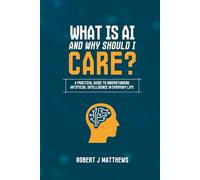 What is AI and why should I care?: A practical guide to understanding Artificial Intelligence in real life
