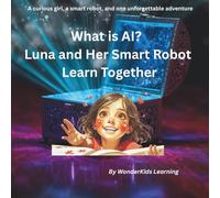 What is AI? - Luna and Her Smart Robot Learn Together (Luna and Spark’s Curious Adventures)