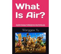 What Is Air?: The Most Precious Invisible Resource That Sustains Life, Supports Civilization, and Shapes the Future of Humanity (THE RUN AT 150 PROJECT)