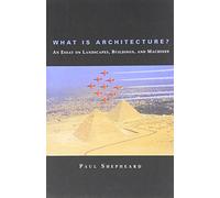 What Is Architecture? - An Essay on Landscapes, Buildings, and Machines (The MIT Press)