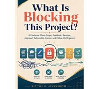 What Is Blocking This Project?: A Freelance Client Scope, Feedback, Revision, Approval, Deliverable, Invoice, and Follow-Up Organizer