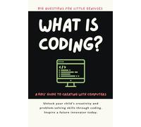 What is Coding? Big Questions for Little Geniuses: A Kids’ Guide to Creating with Computers