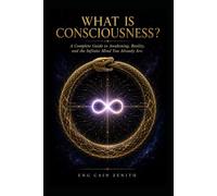 WHAT IS CONSCIOUSNESS?: A Complete Guide to Awakening, Reality, and the Infinite Mind You Already Are