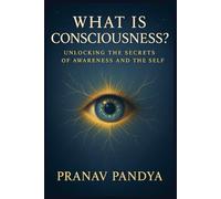 WHAT IS CONSCIOUSNESS?: Unlocking the Secrets of Awareness and the Self