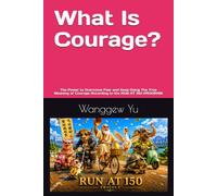 What Is Courage?: The Power to Overcome Fear and Keep Going The True Meaning of Courage According to the RUN AT 150 PROGRAM (RUN AT 150 PROJECT)