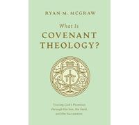 What Is Covenant Theology?: Tracing God's Promises through the Son, the Seed, and the Sacraments