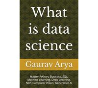 What is data science: Master Python, Statistics, SQL, Machine Learning, Deep Learning, NLP, Computer Vision, Generative AI