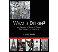 What Is Design?: An Overview of Design in Context from Prehistory to 2000 A.D.