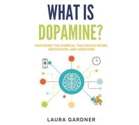 What is Dopamine?: Mastering the Chemical that Drives Desire, Motivation, and Addiction