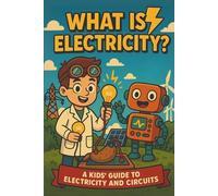 What is Electricity? A Kids Guide to Electricity and Circuits: Learn About Electricity, Energy, Circuits, Conductors, Batteries, Wires, and How Things Work - Fun STEM Science Book for Kids Ages 8-12