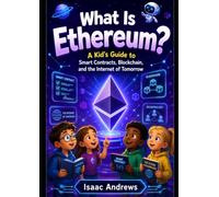 What Is Ethereum: A Kid's Guide to Smart Contracts, Blockchain, and the Internet of Tomorrow