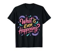 What is Even Happening Confused Sarcastic Random - T-Shirt